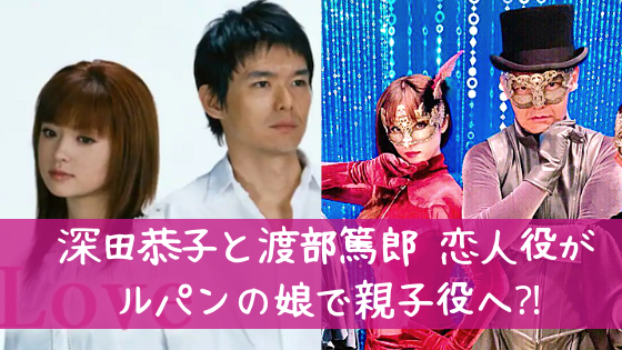 深田恭子と渡部篤郎がfirst Loveで恋人役共演も親子へ ルパンの娘の配役の妙